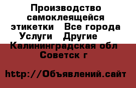 Производство самоклеящейся этикетки - Все города Услуги » Другие   . Калининградская обл.,Советск г.